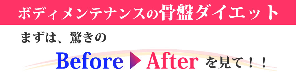 ボディメンテナンスの骨盤ダイエット｜まずは、施術効果 Before →After をご覧ください！