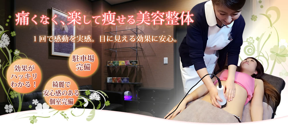 痛くなく、楽して痩せる美容整体｜１回で感動を実感。目に見える効果に安心。｜効果がハッキリわかる！／綺麗で安心感のある個室完備／駐車場完備