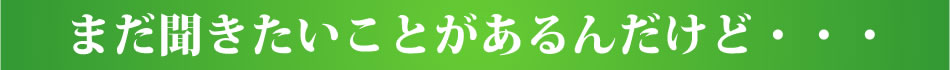 まだ聞きたいことがあるんだけど・・・