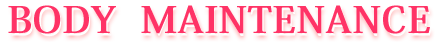 BODY MAINTENANCE～ボディメンテナンス～